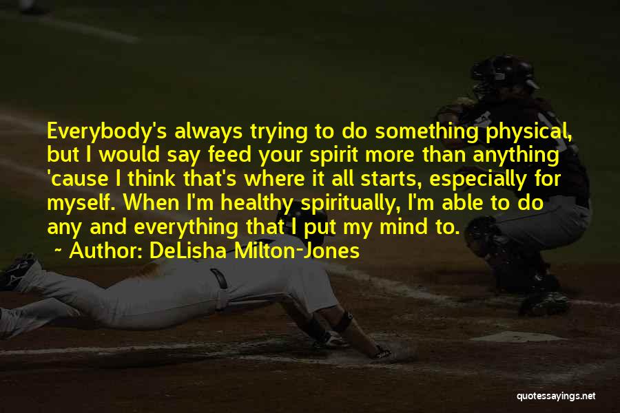 DeLisha Milton-Jones Quotes: Everybody's Always Trying To Do Something Physical, But I Would Say Feed Your Spirit More Than Anything 'cause I Think