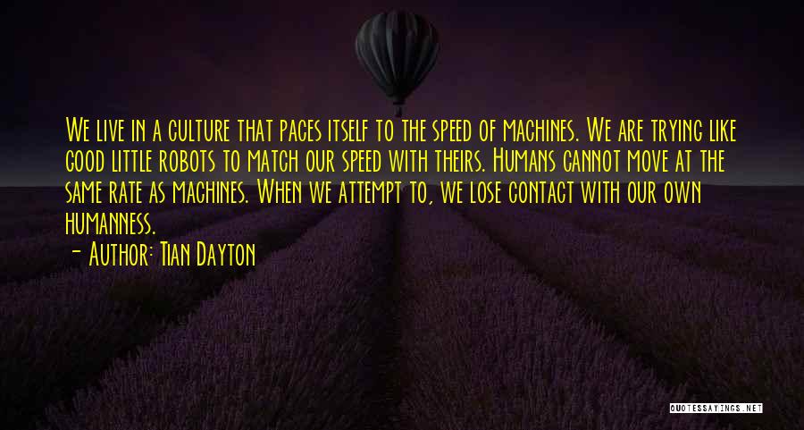 Tian Dayton Quotes: We Live In A Culture That Paces Itself To The Speed Of Machines. We Are Trying Like Good Little Robots