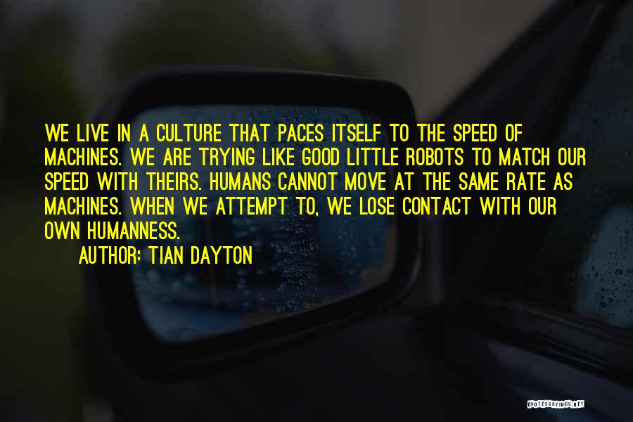 Tian Dayton Quotes: We Live In A Culture That Paces Itself To The Speed Of Machines. We Are Trying Like Good Little Robots