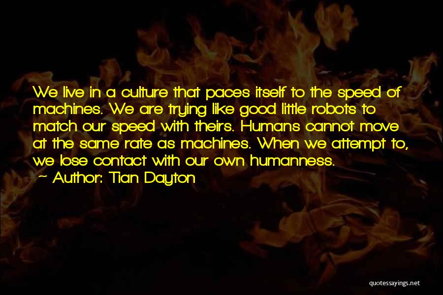 Tian Dayton Quotes: We Live In A Culture That Paces Itself To The Speed Of Machines. We Are Trying Like Good Little Robots