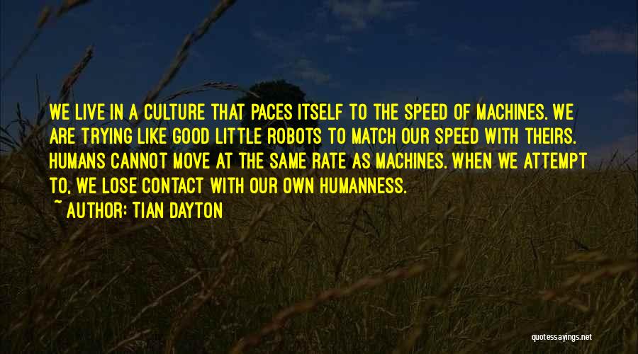 Tian Dayton Quotes: We Live In A Culture That Paces Itself To The Speed Of Machines. We Are Trying Like Good Little Robots