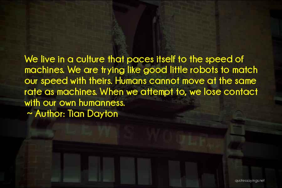 Tian Dayton Quotes: We Live In A Culture That Paces Itself To The Speed Of Machines. We Are Trying Like Good Little Robots