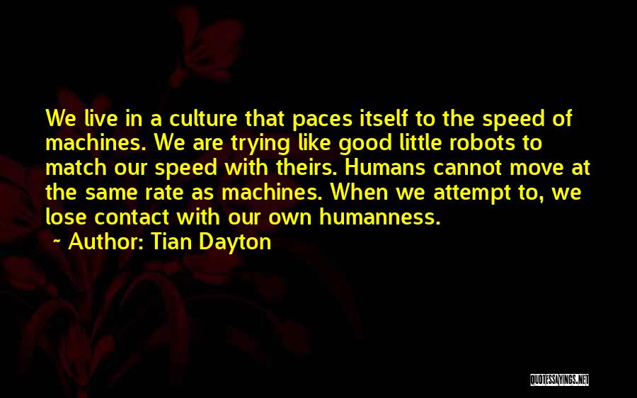 Tian Dayton Quotes: We Live In A Culture That Paces Itself To The Speed Of Machines. We Are Trying Like Good Little Robots