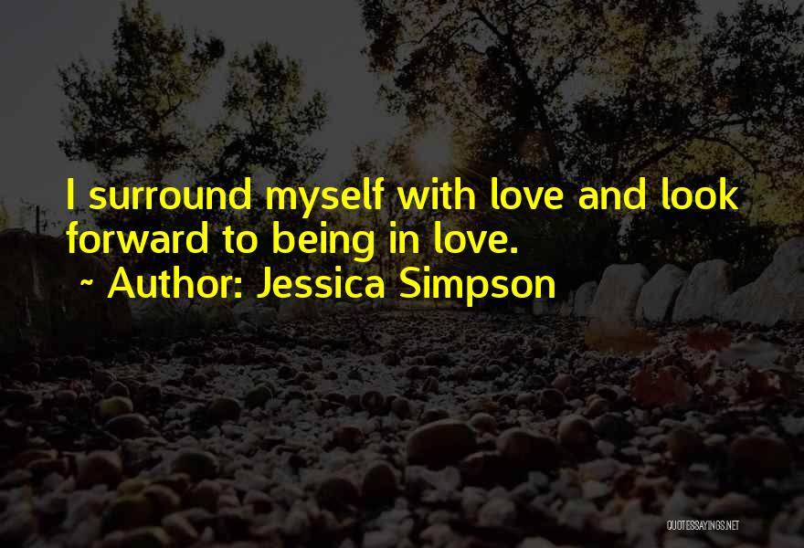 Jessica Simpson Quotes: I Surround Myself With Love And Look Forward To Being In Love.