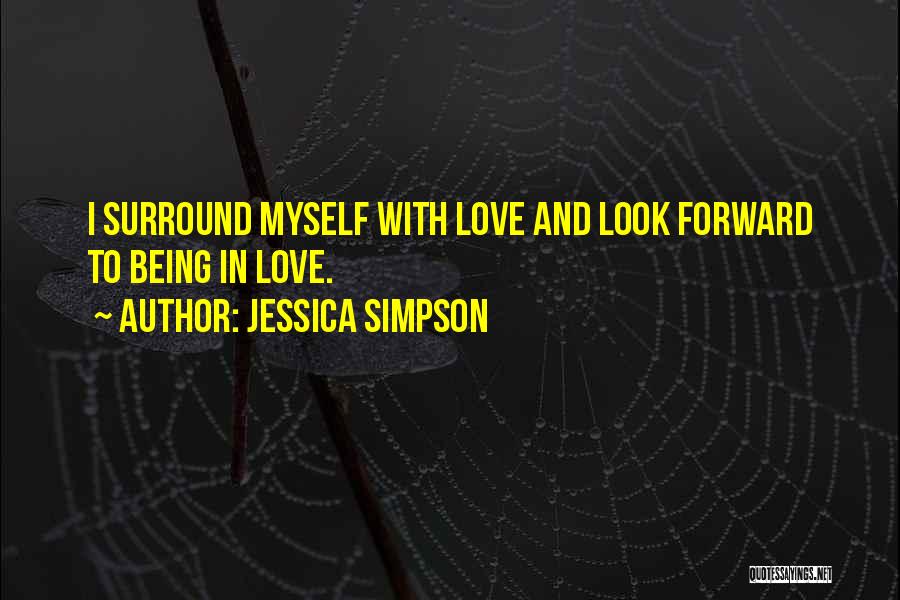 Jessica Simpson Quotes: I Surround Myself With Love And Look Forward To Being In Love.