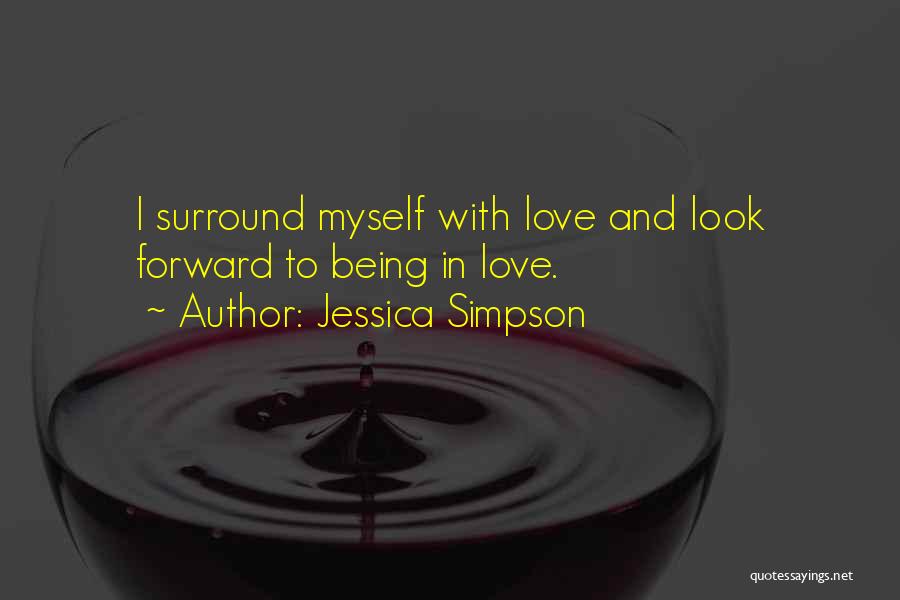 Jessica Simpson Quotes: I Surround Myself With Love And Look Forward To Being In Love.