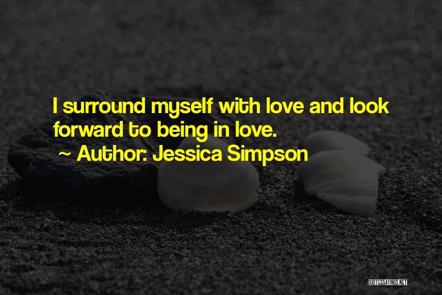Jessica Simpson Quotes: I Surround Myself With Love And Look Forward To Being In Love.