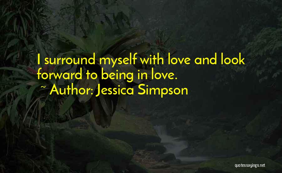 Jessica Simpson Quotes: I Surround Myself With Love And Look Forward To Being In Love.