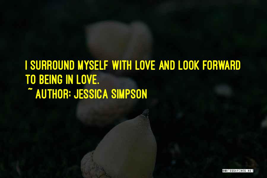 Jessica Simpson Quotes: I Surround Myself With Love And Look Forward To Being In Love.