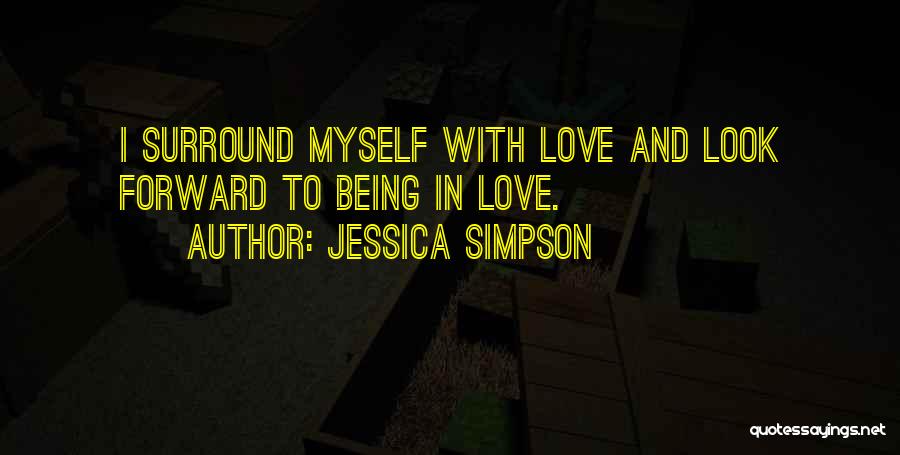 Jessica Simpson Quotes: I Surround Myself With Love And Look Forward To Being In Love.