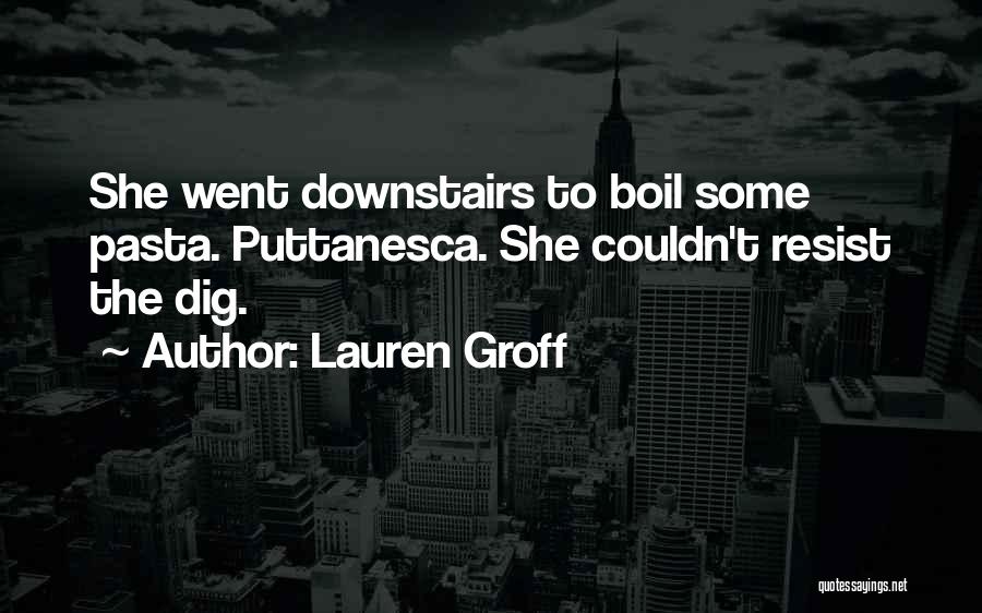 Lauren Groff Quotes: She Went Downstairs To Boil Some Pasta. Puttanesca. She Couldn't Resist The Dig.