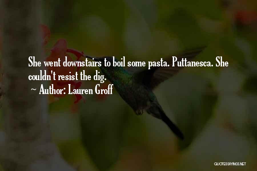 Lauren Groff Quotes: She Went Downstairs To Boil Some Pasta. Puttanesca. She Couldn't Resist The Dig.