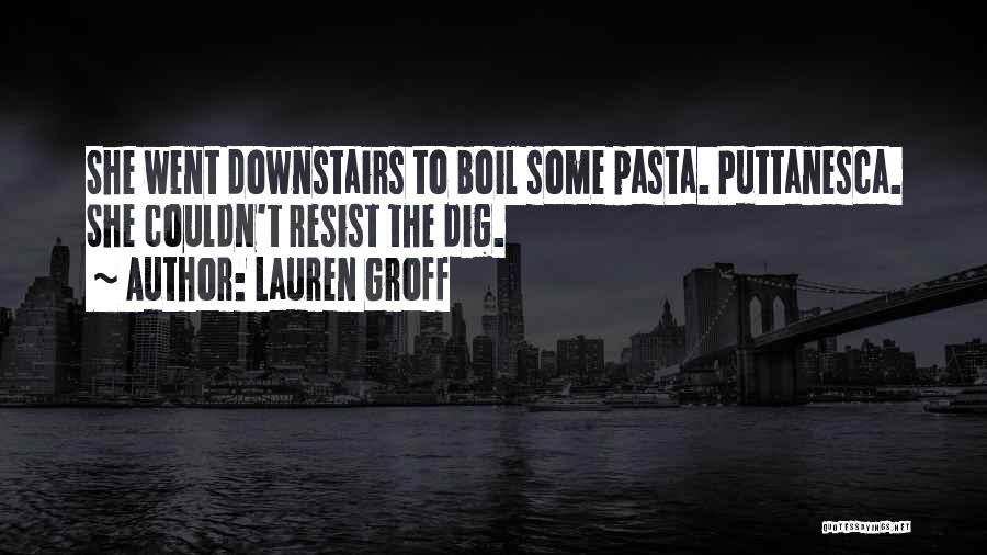 Lauren Groff Quotes: She Went Downstairs To Boil Some Pasta. Puttanesca. She Couldn't Resist The Dig.