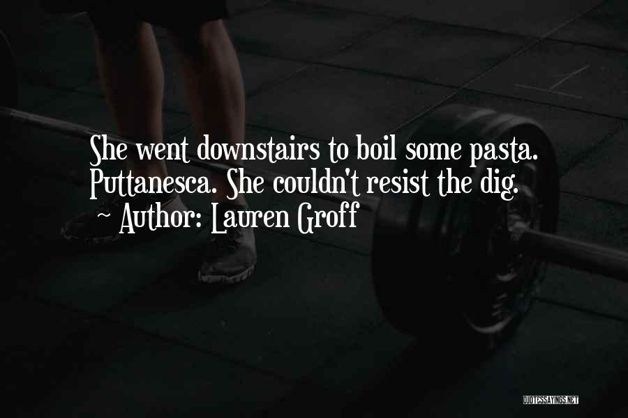 Lauren Groff Quotes: She Went Downstairs To Boil Some Pasta. Puttanesca. She Couldn't Resist The Dig.