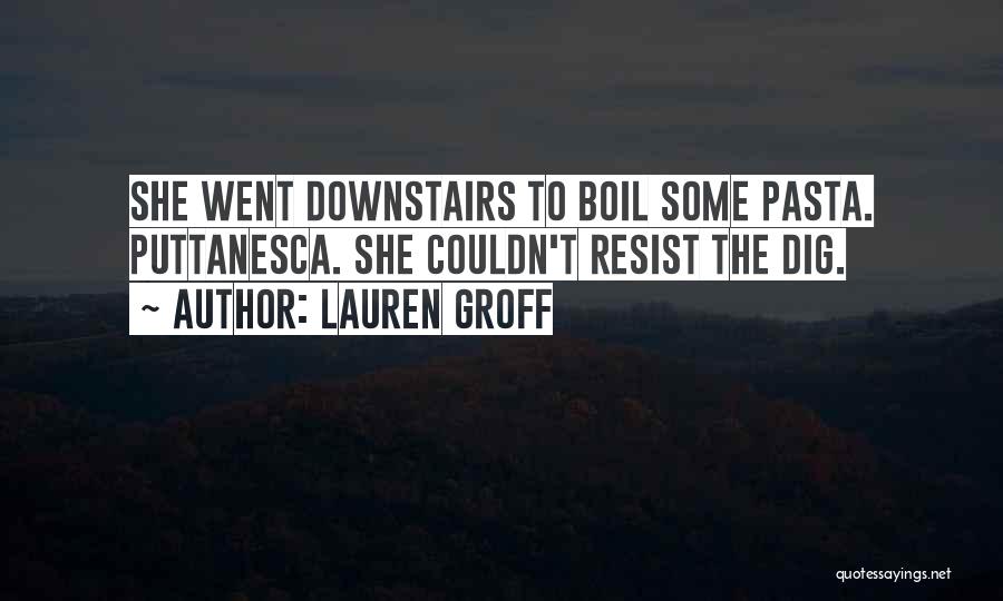 Lauren Groff Quotes: She Went Downstairs To Boil Some Pasta. Puttanesca. She Couldn't Resist The Dig.
