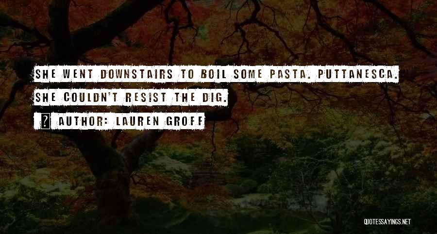 Lauren Groff Quotes: She Went Downstairs To Boil Some Pasta. Puttanesca. She Couldn't Resist The Dig.