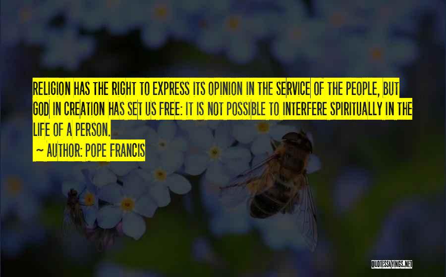 Pope Francis Quotes: Religion Has The Right To Express Its Opinion In The Service Of The People, But God In Creation Has Set