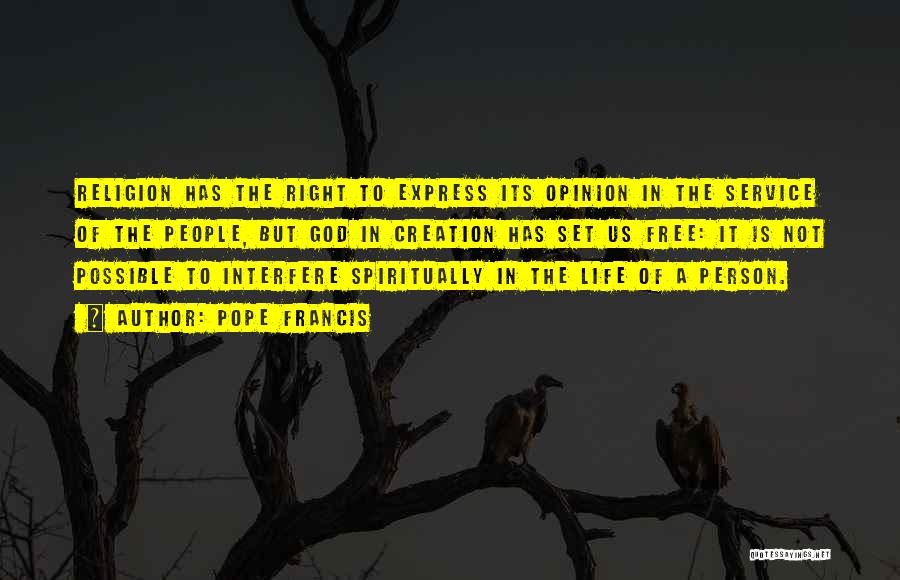 Pope Francis Quotes: Religion Has The Right To Express Its Opinion In The Service Of The People, But God In Creation Has Set