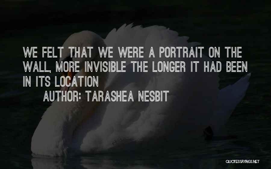 TaraShea Nesbit Quotes: We Felt That We Were A Portrait On The Wall, More Invisible The Longer It Had Been In Its Location