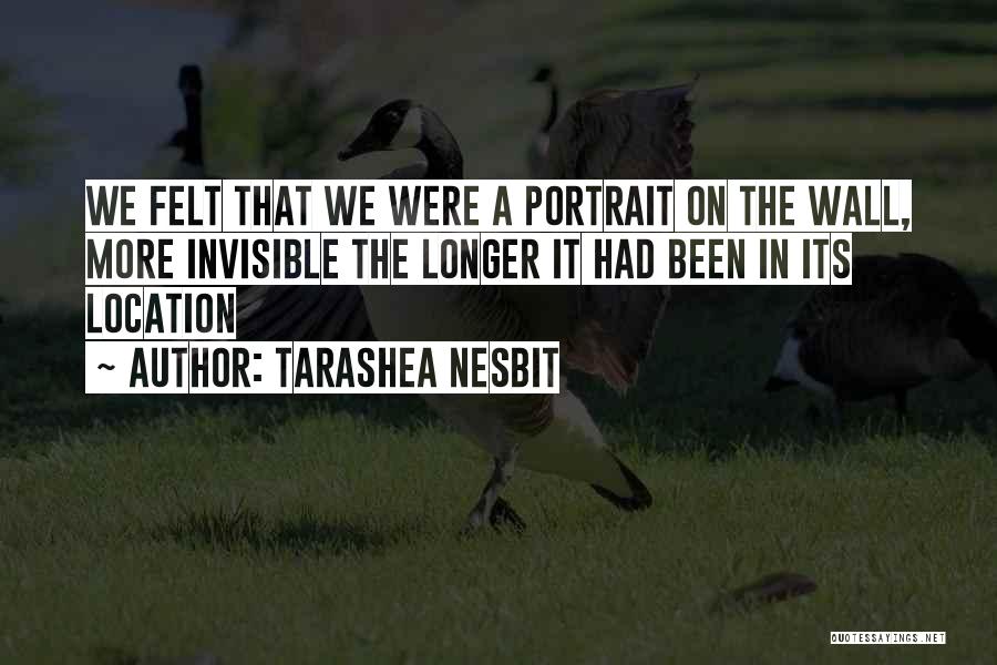 TaraShea Nesbit Quotes: We Felt That We Were A Portrait On The Wall, More Invisible The Longer It Had Been In Its Location