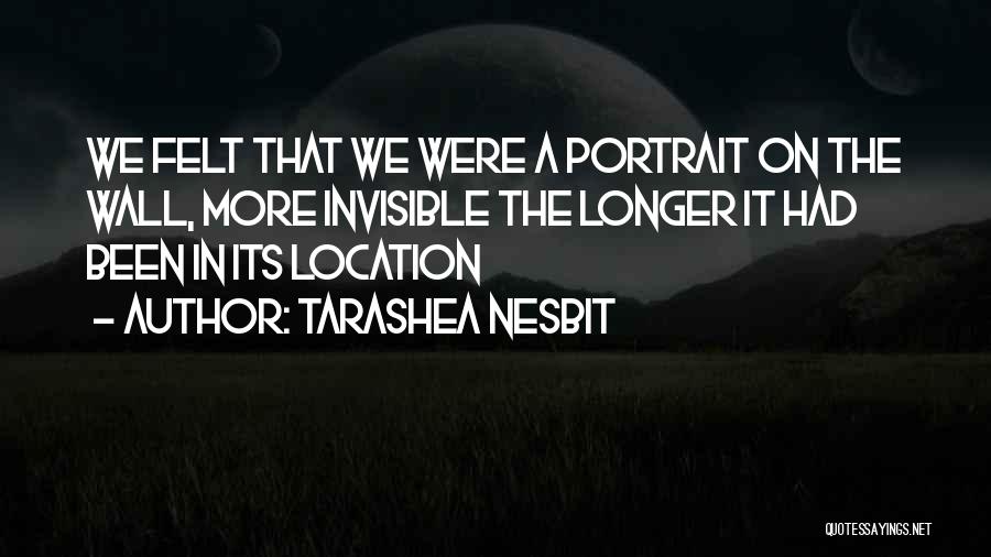 TaraShea Nesbit Quotes: We Felt That We Were A Portrait On The Wall, More Invisible The Longer It Had Been In Its Location