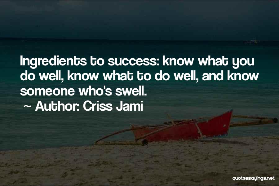 Criss Jami Quotes: Ingredients To Success: Know What You Do Well, Know What To Do Well, And Know Someone Who's Swell.