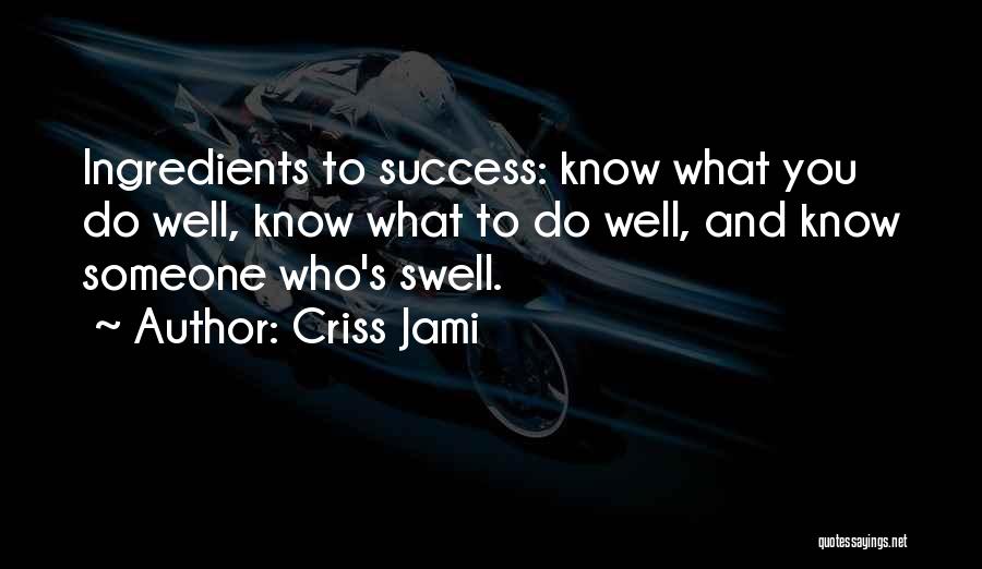 Criss Jami Quotes: Ingredients To Success: Know What You Do Well, Know What To Do Well, And Know Someone Who's Swell.