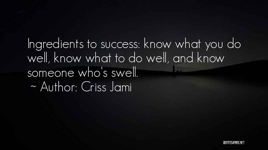 Criss Jami Quotes: Ingredients To Success: Know What You Do Well, Know What To Do Well, And Know Someone Who's Swell.