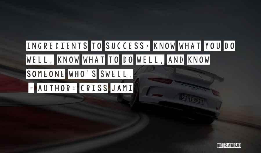 Criss Jami Quotes: Ingredients To Success: Know What You Do Well, Know What To Do Well, And Know Someone Who's Swell.