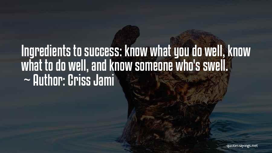 Criss Jami Quotes: Ingredients To Success: Know What You Do Well, Know What To Do Well, And Know Someone Who's Swell.