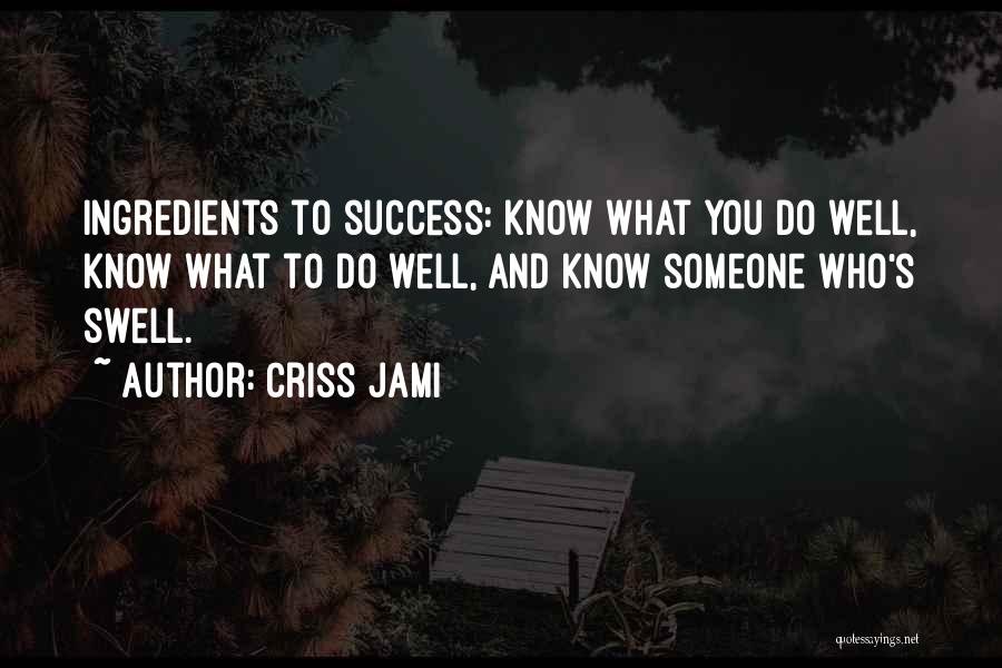 Criss Jami Quotes: Ingredients To Success: Know What You Do Well, Know What To Do Well, And Know Someone Who's Swell.