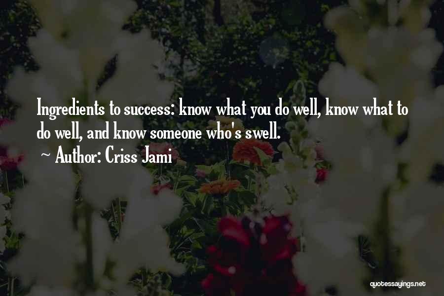 Criss Jami Quotes: Ingredients To Success: Know What You Do Well, Know What To Do Well, And Know Someone Who's Swell.