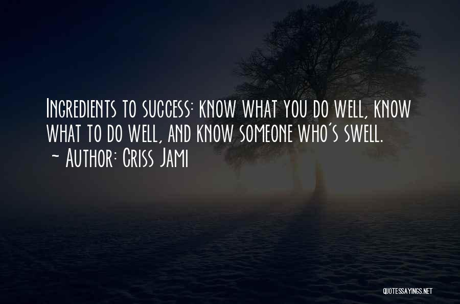 Criss Jami Quotes: Ingredients To Success: Know What You Do Well, Know What To Do Well, And Know Someone Who's Swell.