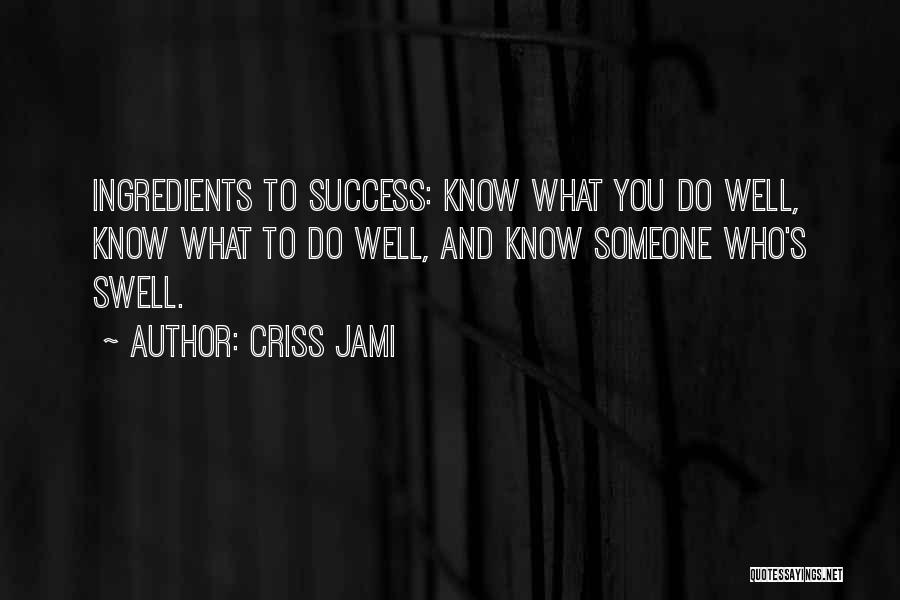 Criss Jami Quotes: Ingredients To Success: Know What You Do Well, Know What To Do Well, And Know Someone Who's Swell.