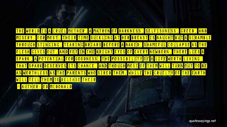 Ed McDonald Quotes: The World Is A Cruel Mother, A Matron Of Darkness, Selfishness, Greed, And Misery. For Most, Their Time Suckling At