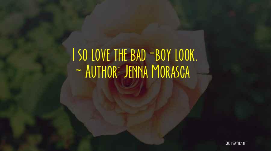 Jenna Morasca Quotes: I So Love The Bad-boy Look.