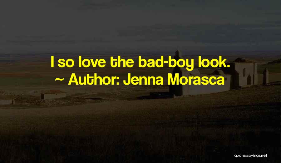 Jenna Morasca Quotes: I So Love The Bad-boy Look.