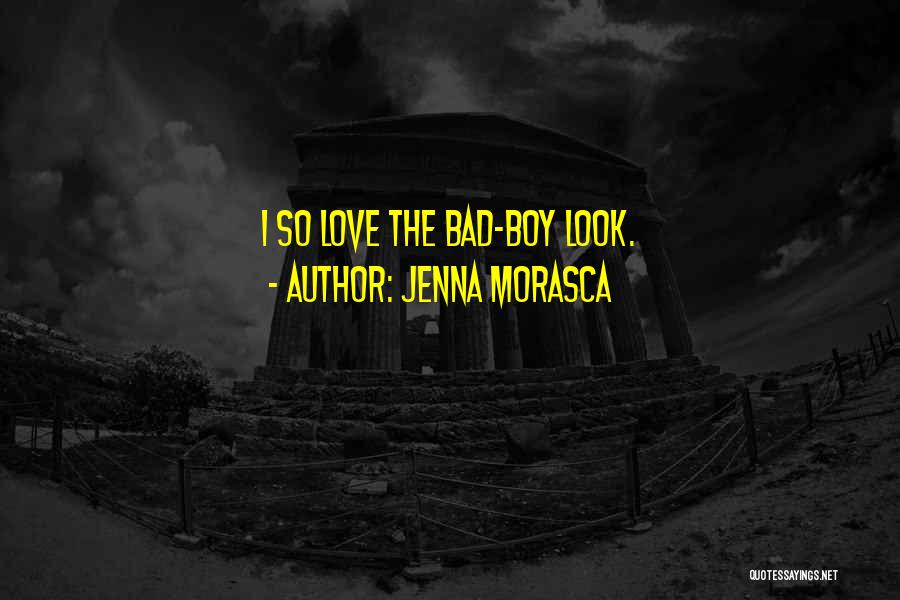 Jenna Morasca Quotes: I So Love The Bad-boy Look.