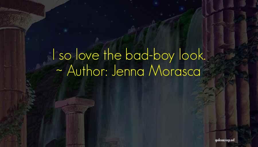 Jenna Morasca Quotes: I So Love The Bad-boy Look.