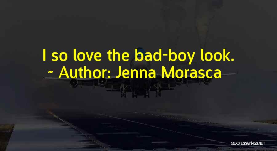 Jenna Morasca Quotes: I So Love The Bad-boy Look.