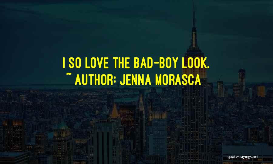 Jenna Morasca Quotes: I So Love The Bad-boy Look.