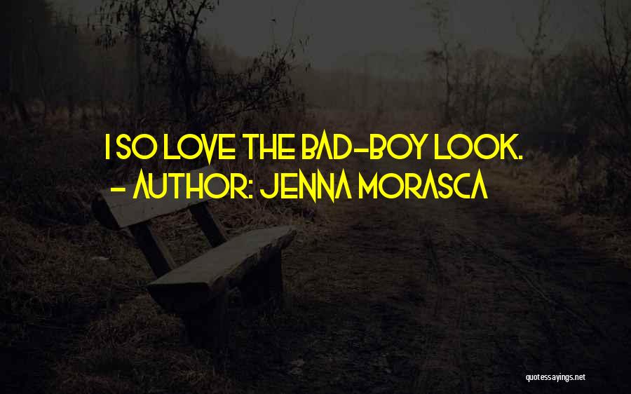 Jenna Morasca Quotes: I So Love The Bad-boy Look.