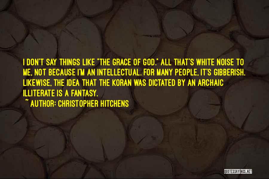 Christopher Hitchens Quotes: I Don't Say Things Like The Grace Of God. All That's White Noise To Me, Not Because I'm An Intellectual.