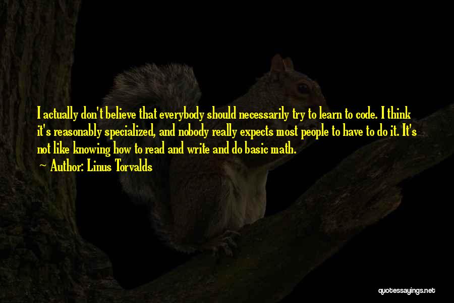 Linus Torvalds Quotes: I Actually Don't Believe That Everybody Should Necessarily Try To Learn To Code. I Think It's Reasonably Specialized, And Nobody