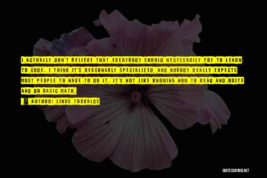 Linus Torvalds Quotes: I Actually Don't Believe That Everybody Should Necessarily Try To Learn To Code. I Think It's Reasonably Specialized, And Nobody