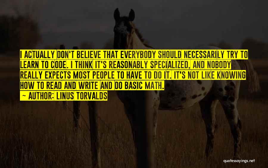 Linus Torvalds Quotes: I Actually Don't Believe That Everybody Should Necessarily Try To Learn To Code. I Think It's Reasonably Specialized, And Nobody