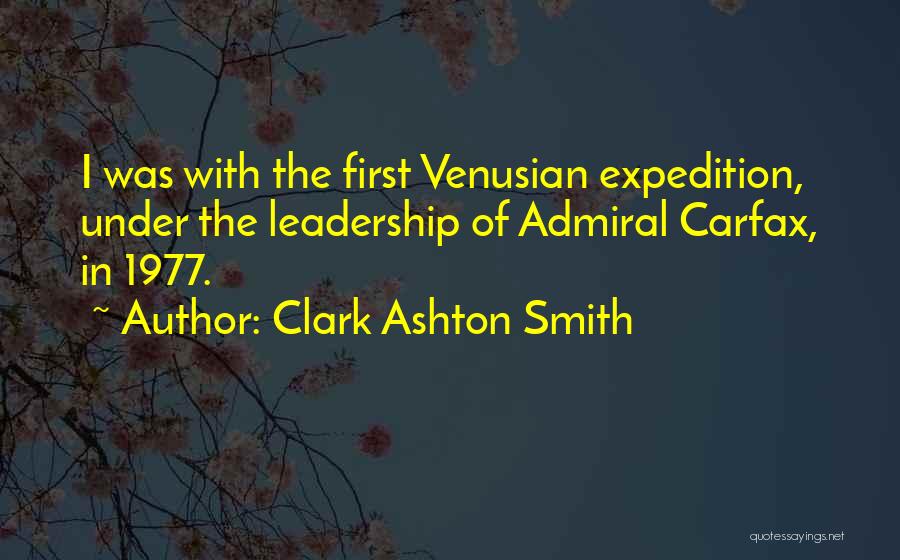 Clark Ashton Smith Quotes: I Was With The First Venusian Expedition, Under The Leadership Of Admiral Carfax, In 1977.