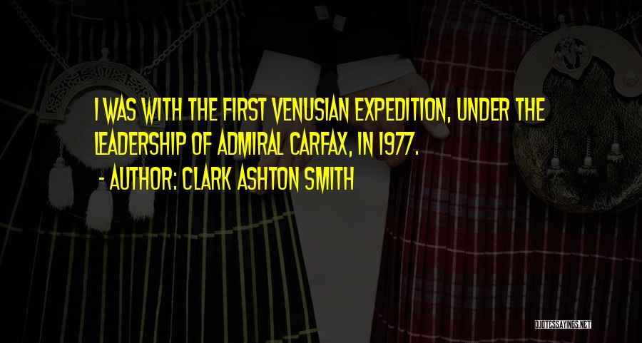Clark Ashton Smith Quotes: I Was With The First Venusian Expedition, Under The Leadership Of Admiral Carfax, In 1977.