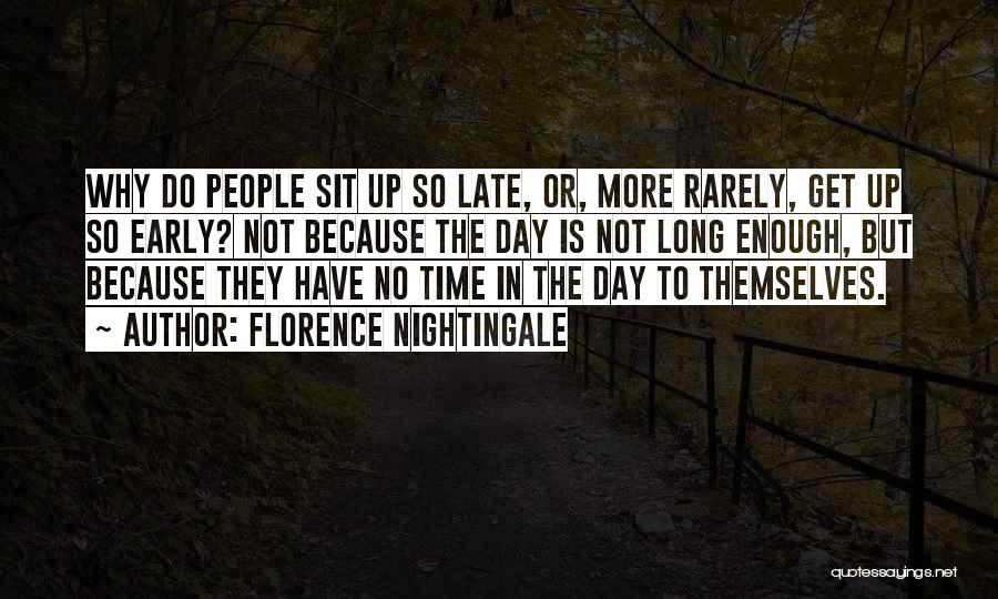 Florence Nightingale Quotes: Why Do People Sit Up So Late, Or, More Rarely, Get Up So Early? Not Because The Day Is Not