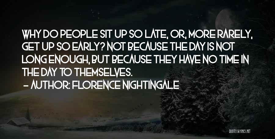 Florence Nightingale Quotes: Why Do People Sit Up So Late, Or, More Rarely, Get Up So Early? Not Because The Day Is Not